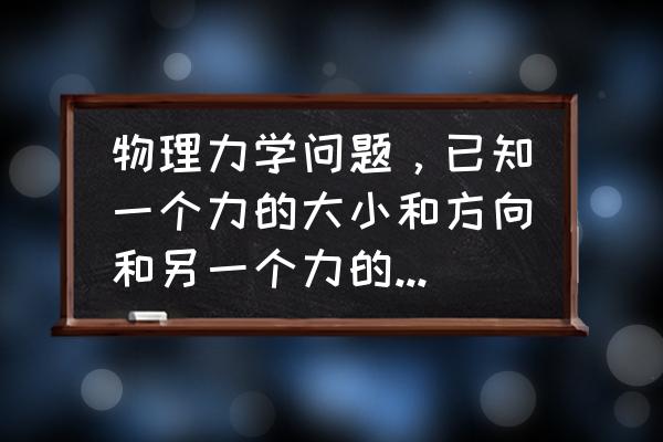 如何画受力分析的最大力和最小力 物理力学问题，已知一个力的大小和方向和另一个力的方向，两力不在同一直线上，求最小的第三力使三力平衡？