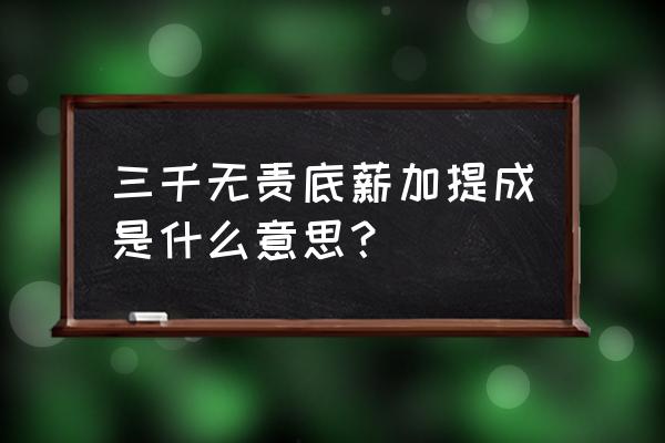 3000底薪一个绩效提成怎么算 三千无责底薪加提成是什么意思？