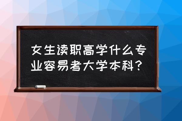 职高选什么专业好考大学 女生读职高学什么专业容易考大学本科？