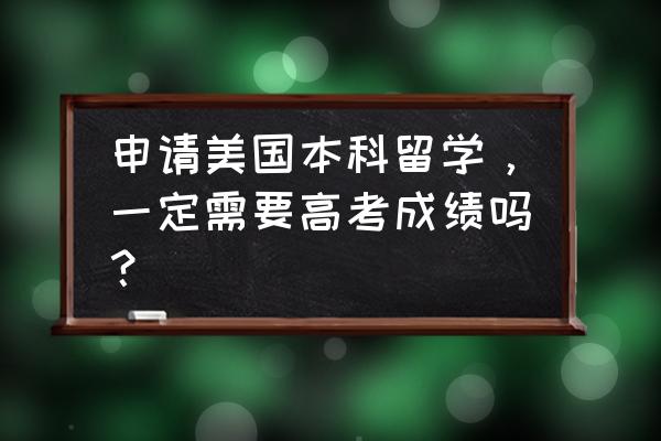 你对美国本科申请步骤了解多少 申请美国本科留学，一定需要高考成绩吗？