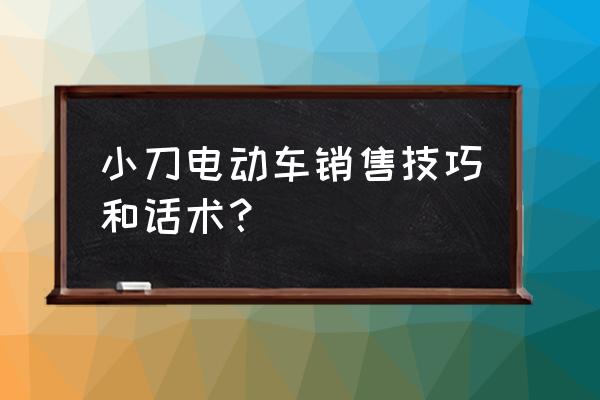 销售的第一句话要怎么说 小刀电动车销售技巧和话术？