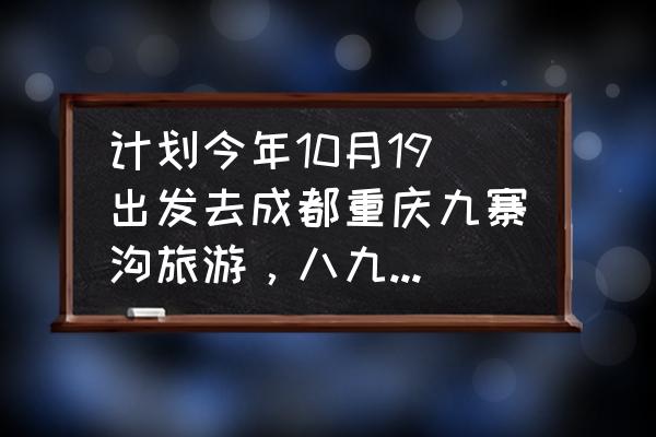 七八月去九寨沟旅游攻略图文并茂 计划今年10月19出发去成都重庆九寨沟旅游，八九天时间，望大家给个好攻略！谢谢？