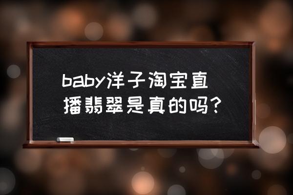 直播间买到假翡翠假一赔三吗 baby洋子淘宝直播翡翠是真的吗？