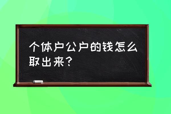 公账上的钱全取了有问题吗 个体户公户的钱怎么取出来？