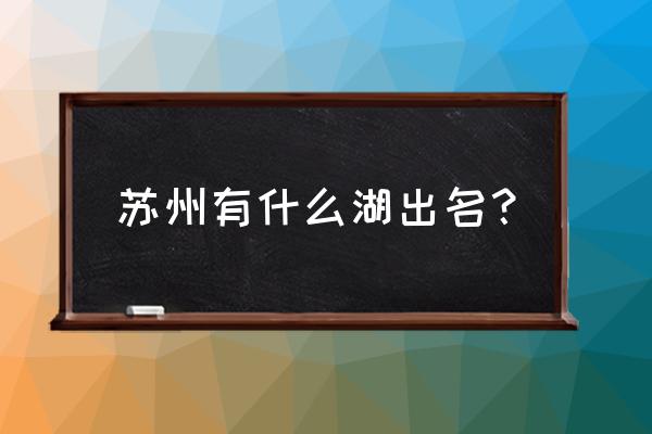 苏州西湖十大景点 苏州有什么湖出名？