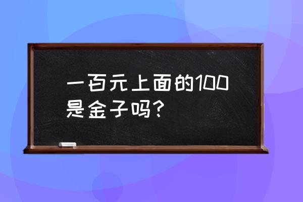 用手机怎么识别100假钱 一百元上面的100是金子吗？