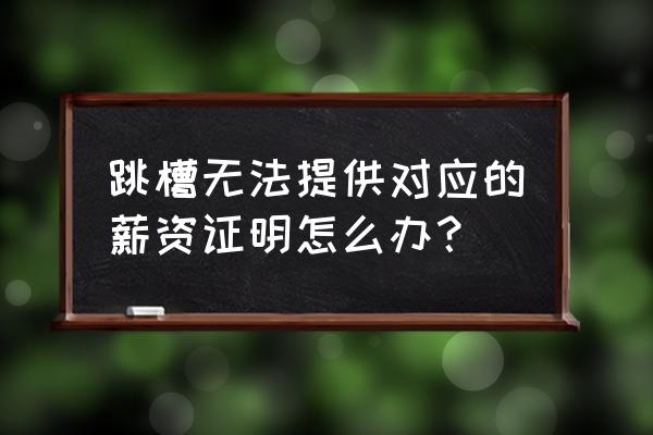 工资证明和工资流水对不上咋办 跳槽无法提供对应的薪资证明怎么办？