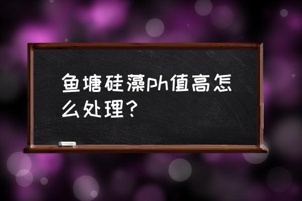 鱼塘绿水如何快速变清 鱼塘硅藻ph值高怎么处理？