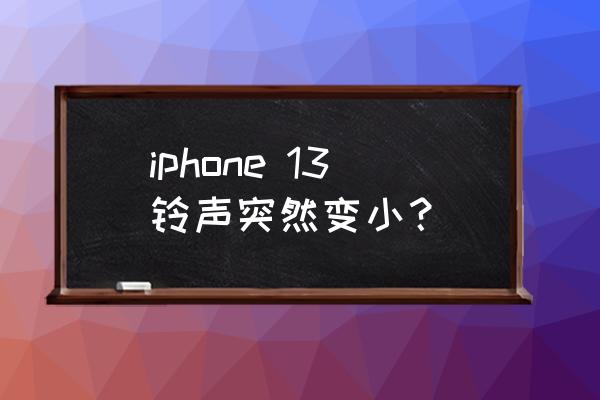 miui13渐强在哪里设置 iphone 13铃声突然变小？