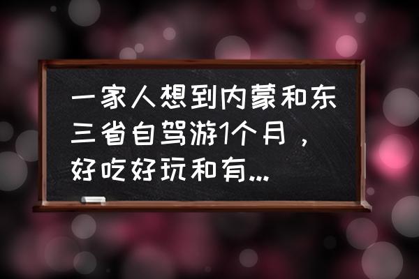 贵州电子职业学校林东校区好不好 一家人想到内蒙和东三省自驾游1个月，好吃好玩和有民族特色的地方有哪些？