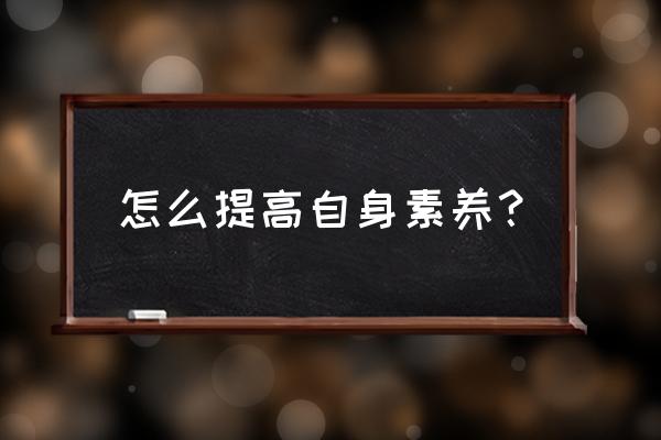 如何培养良好的职业素质 怎么提高自身素养？