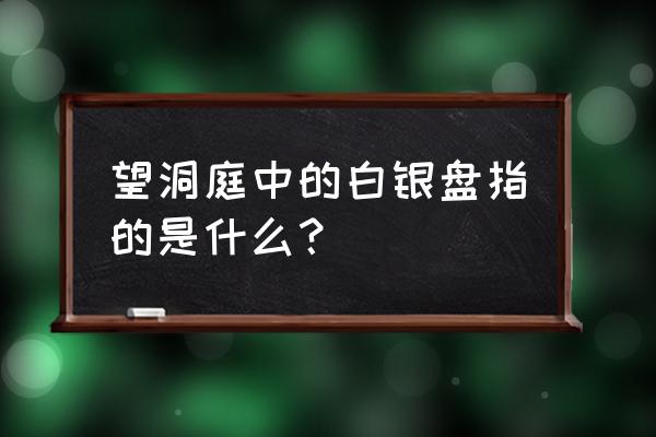 望洞庭白银盘是指什么 望洞庭中的白银盘指的是什么？