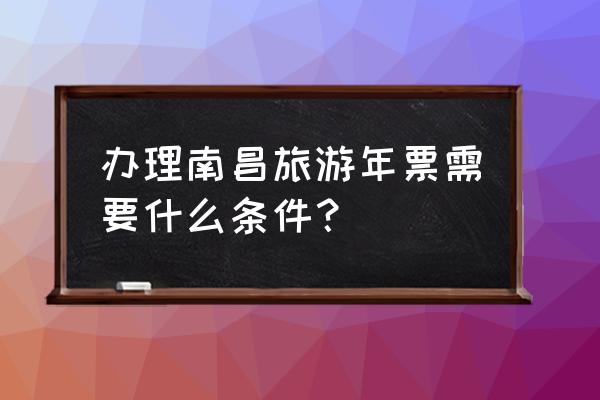 南昌旅游一卡通购买条件 办理南昌旅游年票需要什么条件？