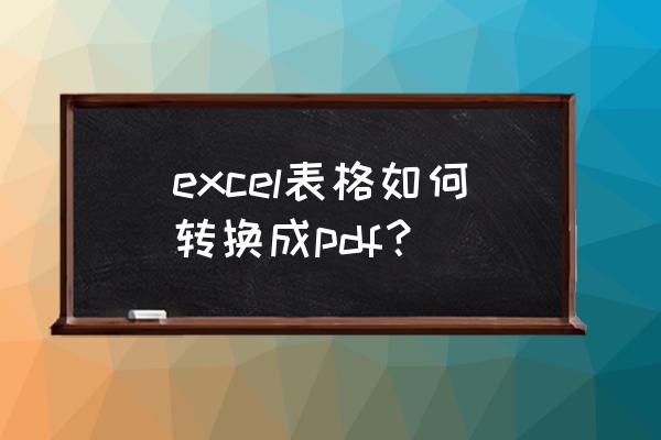 怎样把pdf转化为excel 免费 excel表格如何转换成pdf？