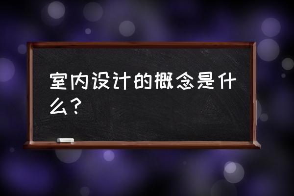 环境艺术设计具体是学习什么的 室内设计的概念是什么？