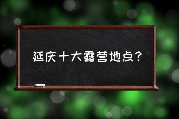 北京百里画廊河南村 延庆十大露营地点？