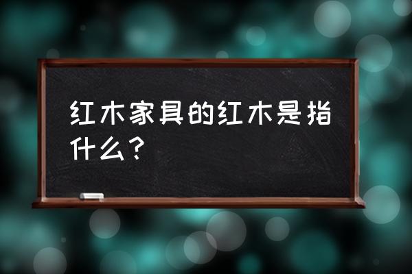 红木分类及俗称图 红木家具的红木是指什么？