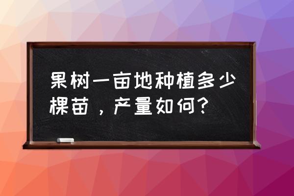 5000平果树园怎么设计 果树一亩地种植多少棵苗，产量如何？