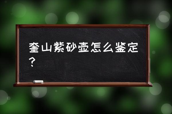 紫砂壶收藏品鉴定方法 奎山紫砂壶怎么鉴定？