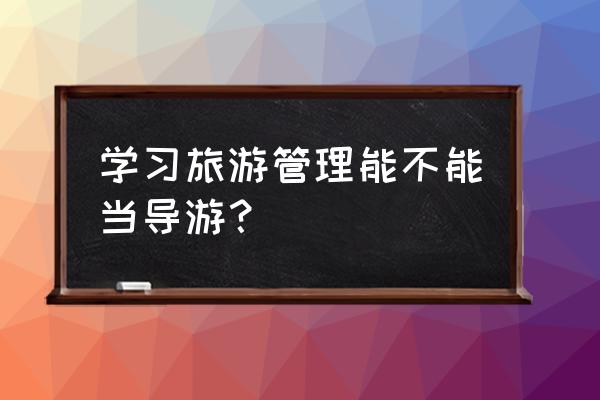 普通人有导游证可以当导游吗 学习旅游管理能不能当导游？