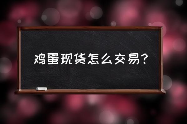 怎样买卖现货 鸡蛋现货怎么交易？