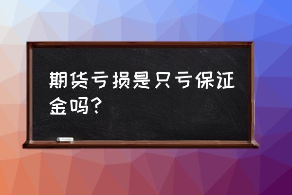 一般散户炒期货都是怎么亏损的 期货亏损是只亏保证金吗？