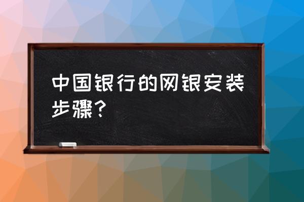 建设银行个人网银证书怎么安装 中国银行的网银安装步骤？