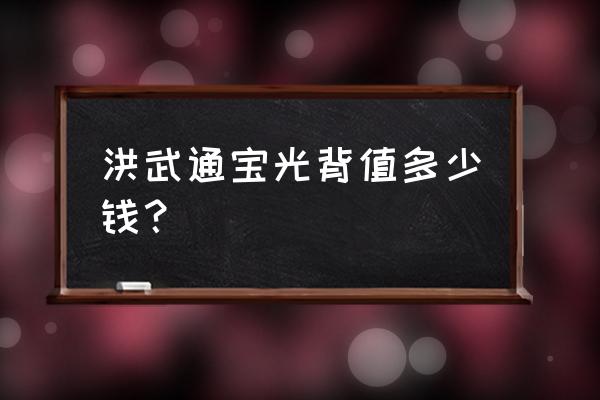 洪武通宝价格表大全 洪武通宝光背值多少钱？