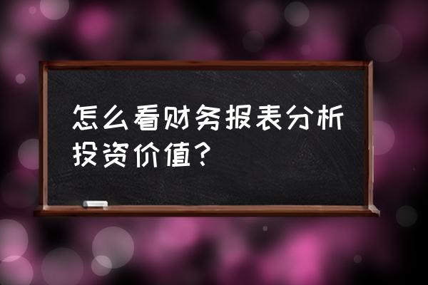 做投资如何分析财务报表 怎么看财务报表分析投资价值？