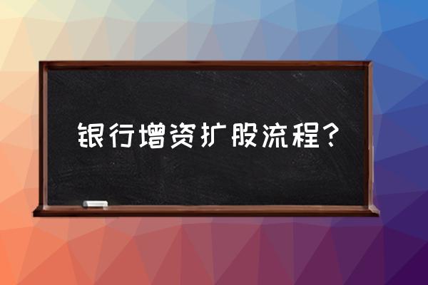 企业增资的流程是什么 银行增资扩股流程？