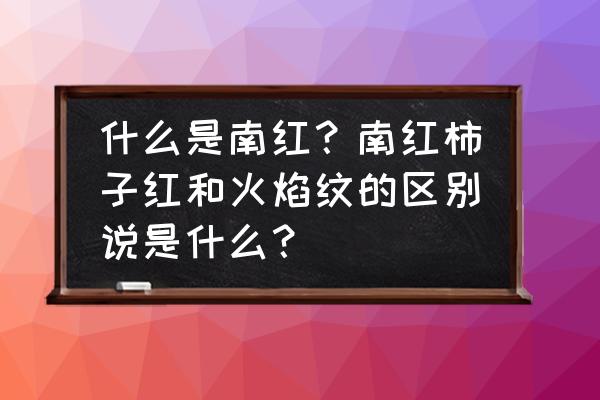 冰飘南红和荔枝冻南红哪种好看 什么是南红？南红柿子红和火焰纹的区别说是什么？