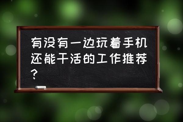 90后最有前途的职业 有没有一边玩着手机还能干活的工作推荐？