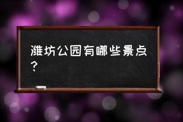 潍坊白浪河湿地公园晚上开放时间 潍坊公园有哪些景点？