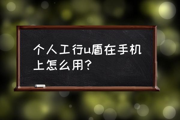 下载工商银行手机银行的步骤 个人工行u盾在手机上怎么用？