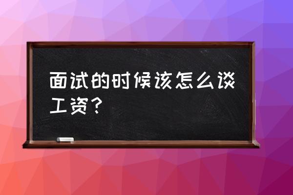 面试时如何谈薪资要求 面试的时候该怎么谈工资？