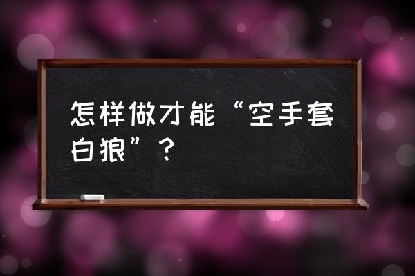 怎样挖掘用户需求 怎样做才能“空手套白狼”？