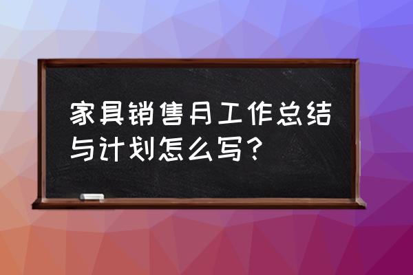 公司销售个人年终工作总结模板 家具销售月工作总结与计划怎么写？