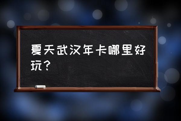 武汉周边避暑景点排名 夏天武汉年卡哪里好玩？