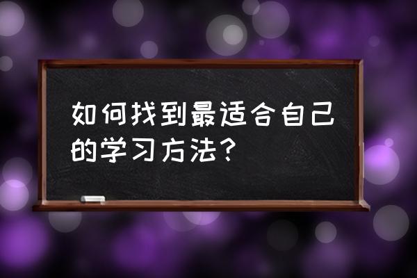 学习是自己成长最好的方式 如何找到最适合自己的学习方法？