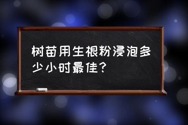 生根剂多久用一次合适 树苗用生根粉浸泡多少小时最佳？