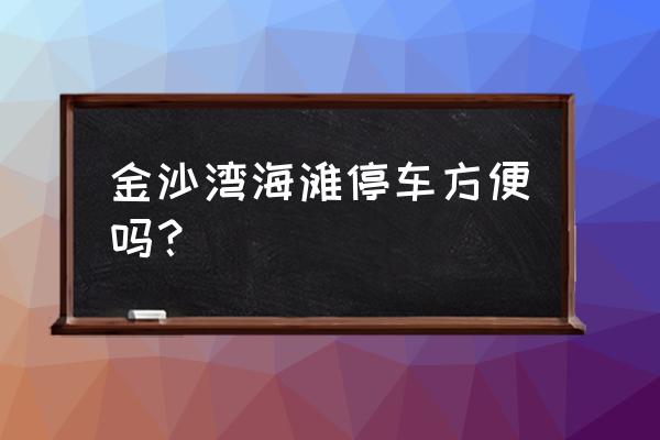 青岛金沙滩哪里停车最合适 金沙湾海滩停车方便吗？