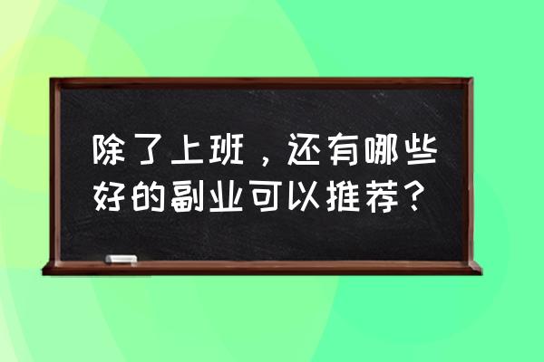 出门要准备什么东西 除了上班，还有哪些好的副业可以推荐？