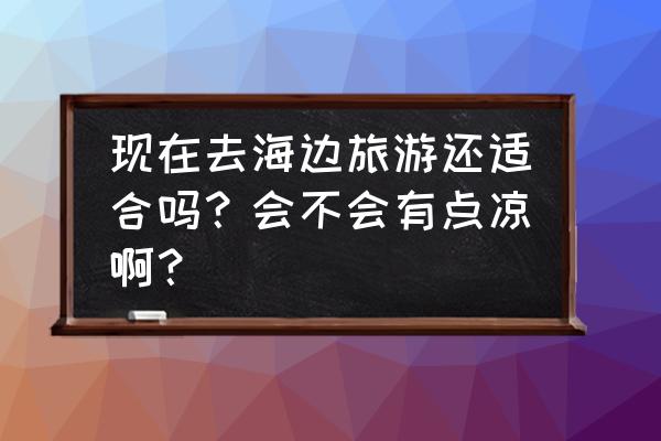 海边游泳注意什么呢 现在去海边旅游还适合吗？会不会有点凉啊？