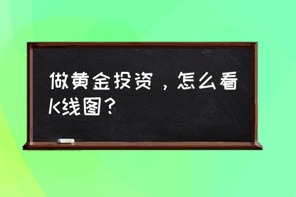 短线k线图入门基础知识 做黄金投资，怎么看K线图？