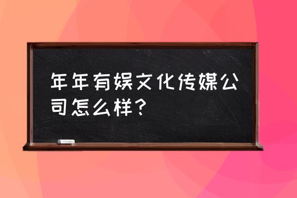 无数公会挤破了头想进 年年有娱文化传媒公司怎么样？