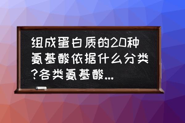 体内20种氨基酸的主要功效 组成蛋白质的20种氨基酸依据什么分类?各类氨基酸的共同特性是什么？