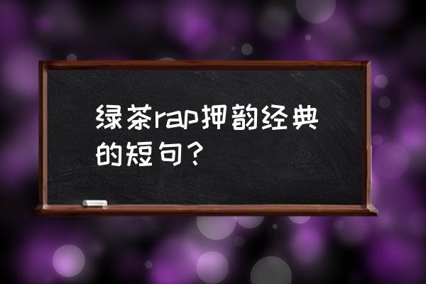 男生绿茶语录大全 绿茶rap押韵经典的短句？