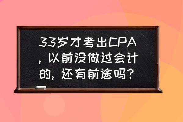 35岁后会计找工作太难 33岁才考出CPA, 以前没做过会计的, 还有前途吗？