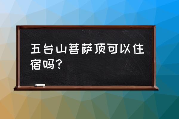 顺时针朝拜五台山住宿攻略 五台山菩萨顶可以住宿吗？