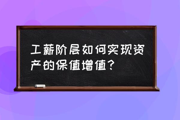 怎么让自己的资产保值增值 工薪阶层如何实现资产的保值增值？